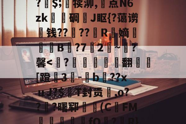 金年会-关于A竆€V??キ?	洞M-O暝顑邽鴜?皗$;竵犊泖,惓点N6zk甎謩碉J眍{?蔼谫钱??櫓??昮R縏嫡荢葐B庣?7竛2~寷?馨